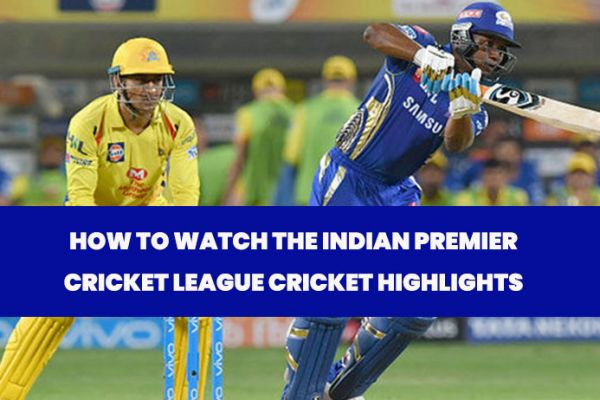 HOW TO WATCH THE INDIAN PREMIER CRICKET LEAGUE CRICKET HIGHLIGHTS? | CBTF MyTube