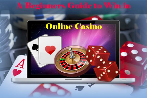 A Beginners Guide to Win in Online Casino